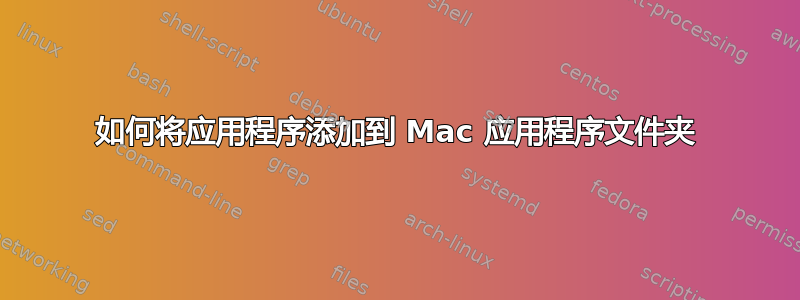 如何将应用程序添加到 Mac 应用程序文件夹