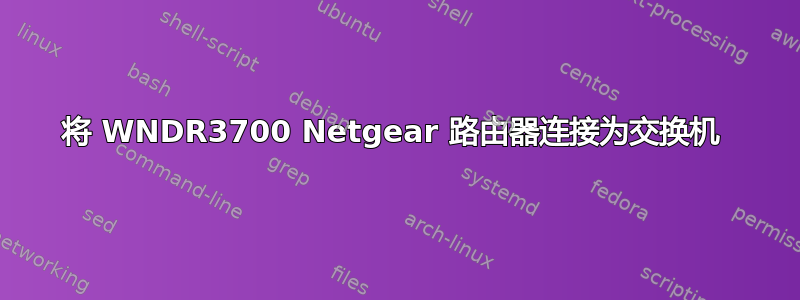 将 WNDR3700 Netgear 路由器连接为交换机 