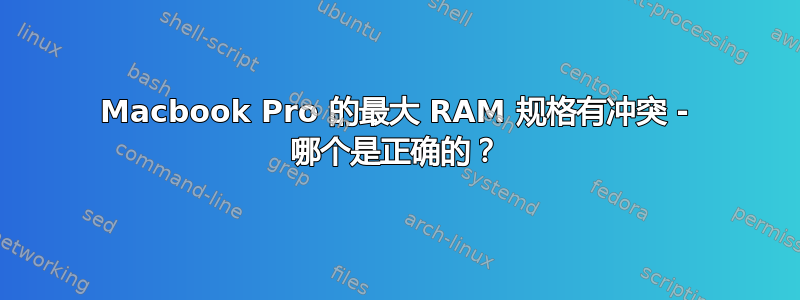 Macbook Pro 的最大 RAM 规格有冲突 - 哪个是正确的？