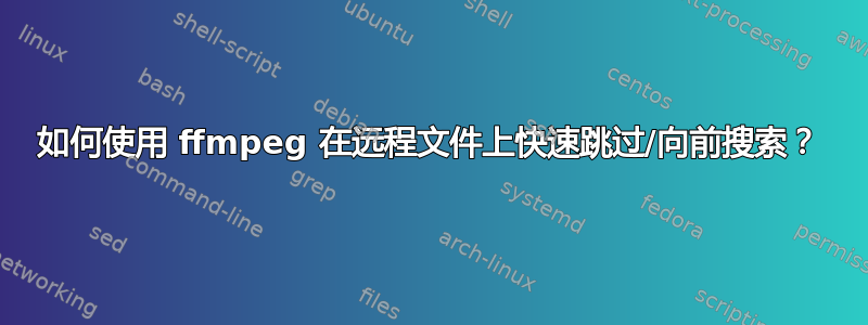 如何使用 ffmpeg 在远程文件上快速跳过/向前搜索？