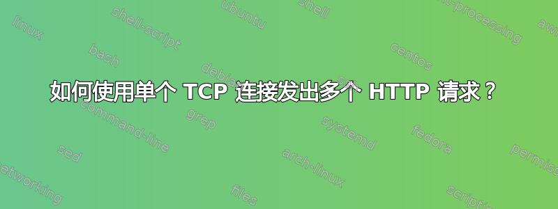 如何使用单个 TCP 连接发出多个 HTTP 请求？