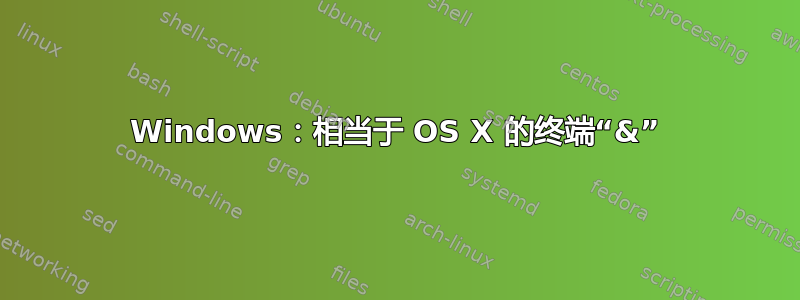 Windows：相当于 OS X 的终端“&”