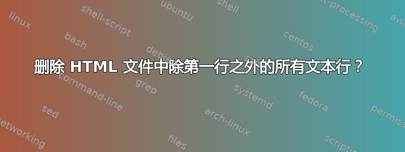 删除 HTML 文件中除第一行之外的所有文本行？