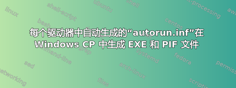 每个驱动器中自动生成的“autorun.inf”在 Windows CP 中生成 EXE 和 PIF 文件