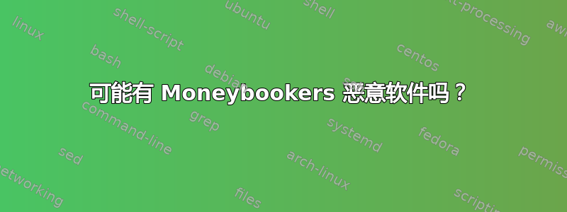 可能有 Moneybookers 恶意软件吗？