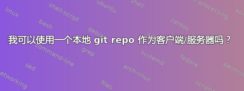 我可以使用一个本地 git repo 作为客户端/服务器吗？