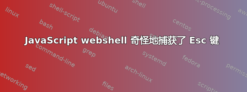 JavaScript webshel​​l 奇怪地捕获了 Esc 键