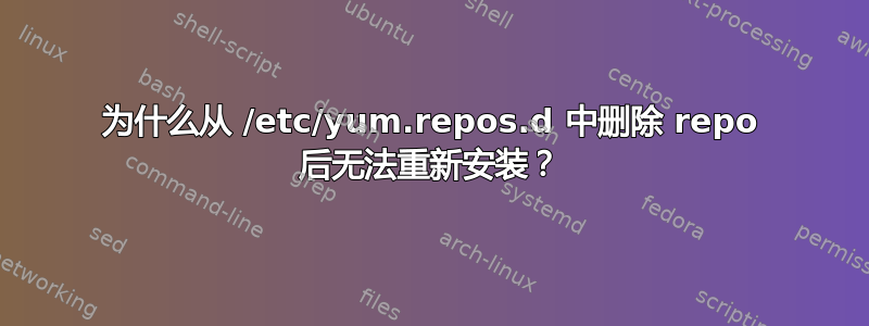 为什么从 /etc/yum.repos.d 中删除 repo 后无法重新安装？