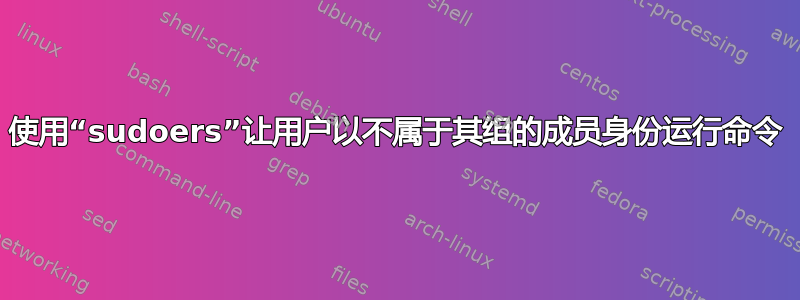 使用“sudoers”让用户以不属于其组的成员身份运行命令