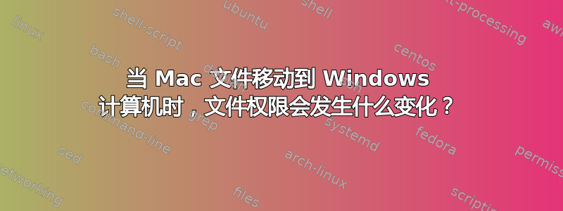 当 Mac 文件移动到 Windows 计算机时，文件权限会发生什么变化？