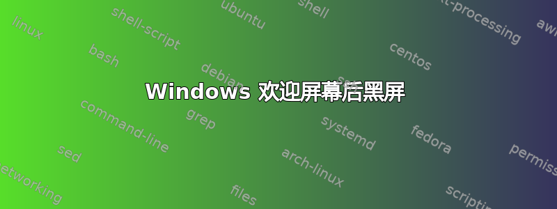 Windows 欢迎屏幕后黑屏