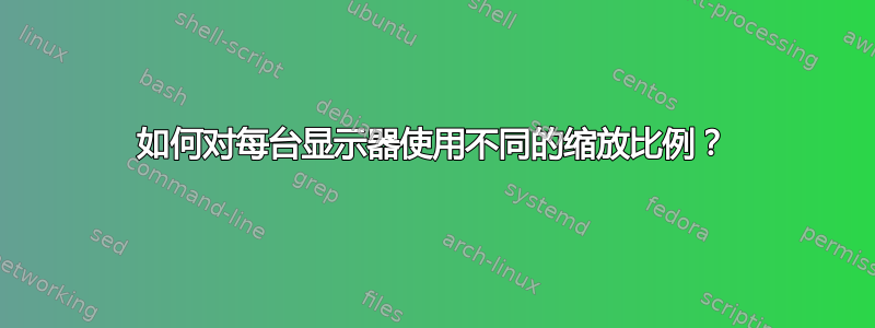 如何对每台显示器使用不同的缩放比例？