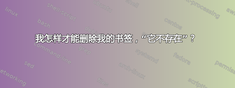 我怎样才能删除我的书签，“它不存在”？