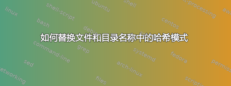 如何替换文件和目录名称中的哈希模式