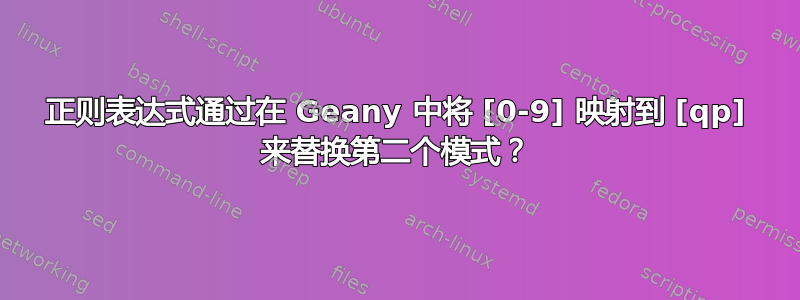 正则表达式通过在 Geany 中将 [0-9] 映射到 [qp] 来替换第二个模式？