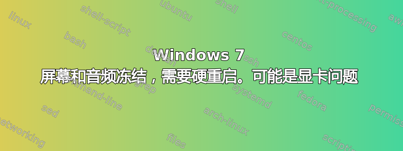 Windows 7 屏幕和音频冻结，需要硬重启。可能是显卡问题