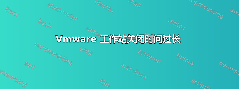 Vmware 工作站关闭时间过长