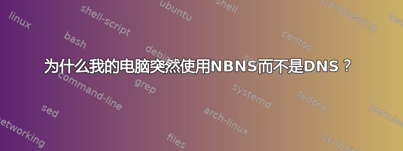 为什么我的电脑突然使用NBNS而不是DNS？