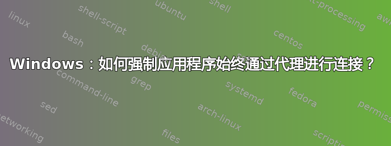 Windows：如何强制应用程序始终通过代理进行连接？