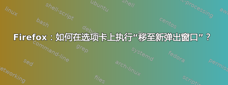 Firefox：如何在选项卡上执行“移至新弹出窗口”？
