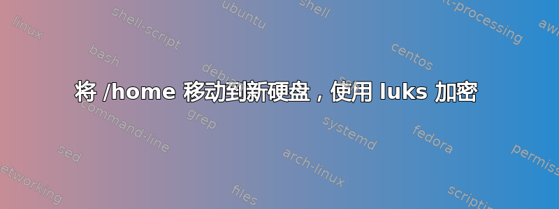 将 /home 移动到新硬盘，使用 luks 加密