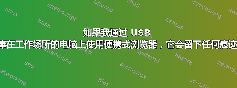 如果我通过 USB 记忆棒在工作场所的电脑上使用便携式浏览器，它会留下任何痕迹吗？