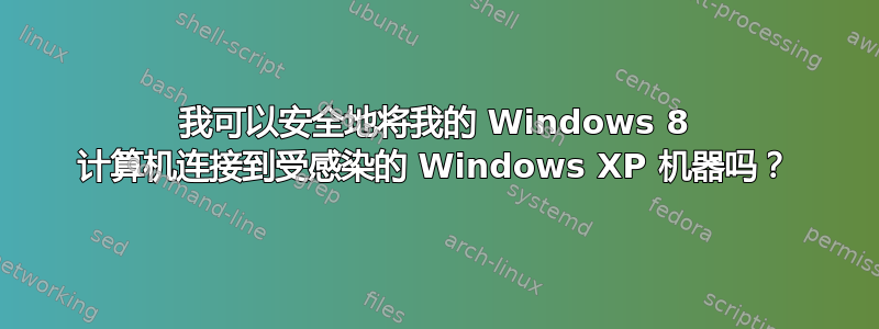 我可以安全地将我的 Windows 8 计算机连接到受感染的 Windows XP 机器吗？