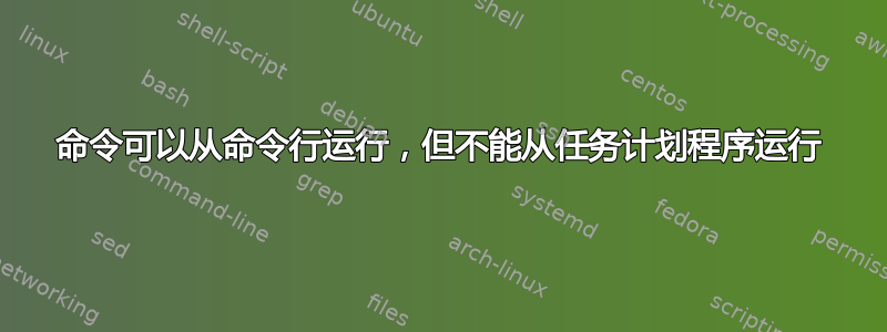 命令可以从命令行运行，但不能从任务计划程序运行