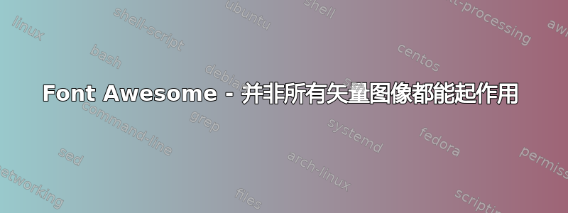 Font Awesome - 并非所有矢量图像都能起作用