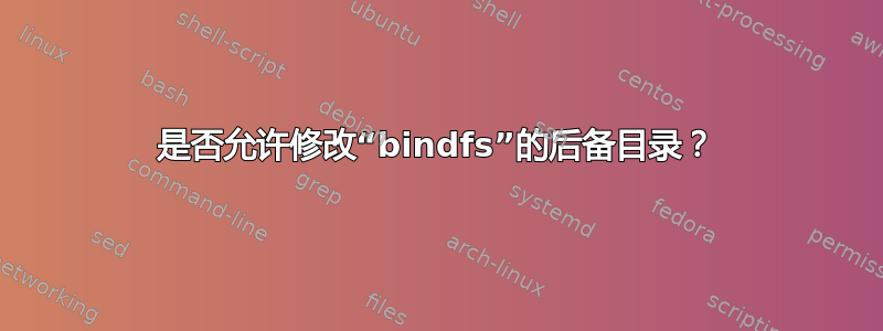 是否允许修改“bindfs”的后备目录？