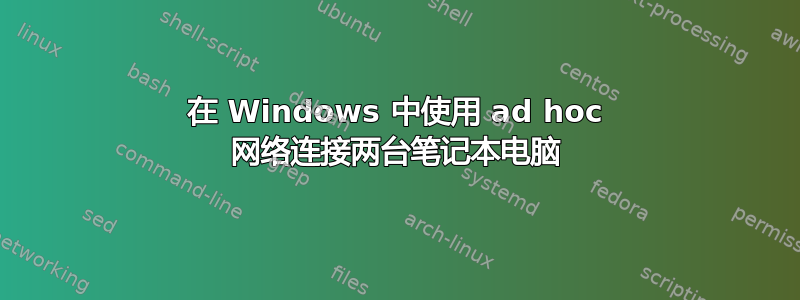 在 Windows 中使用 ad hoc 网络连接两台笔记本电脑