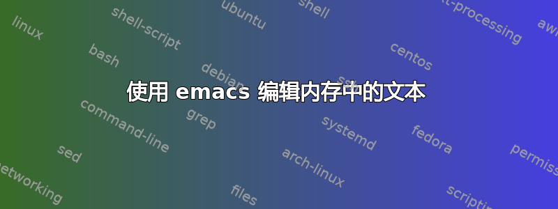 使用 emacs 编辑内存中的文本