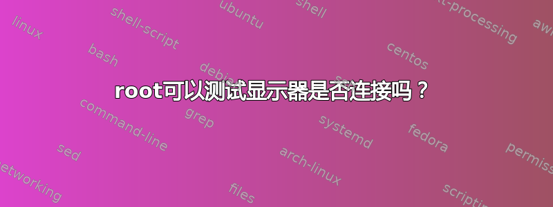 root可以测试显示器是否连接吗？