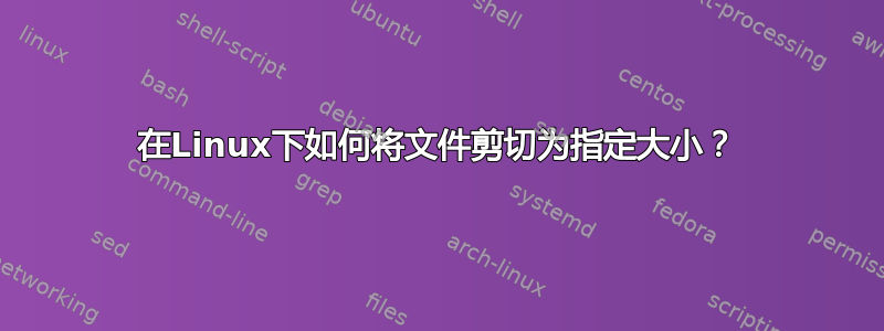 在Linux下如何将文件剪切为指定大小？