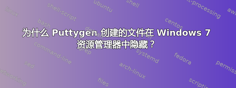 为什么 Puttygen 创建的文件在 Windows 7 资源管理器中隐藏？