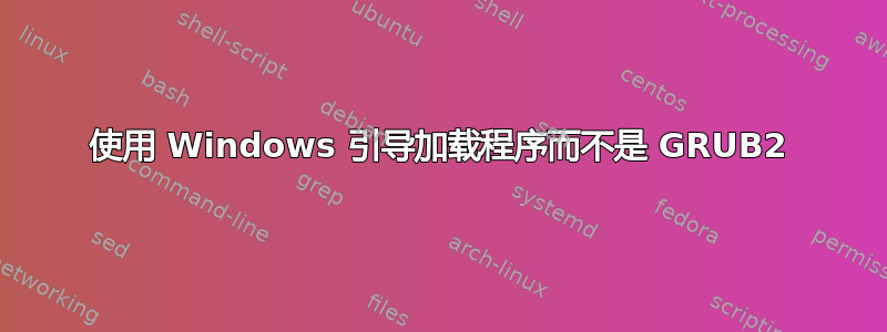 使用 Windows 引导加载程序而不是 GRUB2