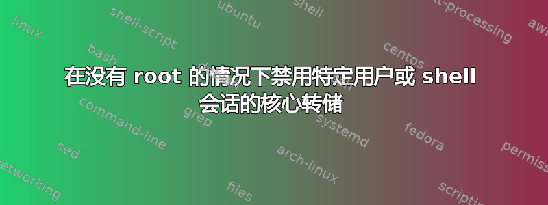 在没有 root 的情况下禁用特定用户或 shell 会话的核心转储