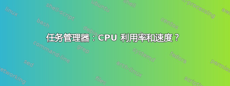 任务管理器：CPU 利用率和速度？