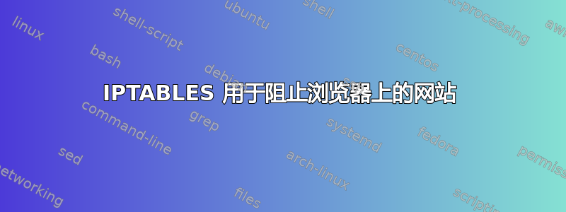 IPTABLES 用于阻止浏览器上的网站