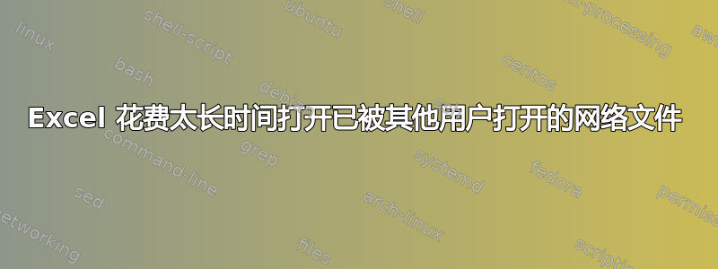 Excel 花费太长时间打开已被其他用户打开的网络文件