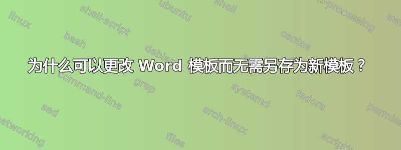 为什么可以更改 Word 模板而无需另存为新模板？