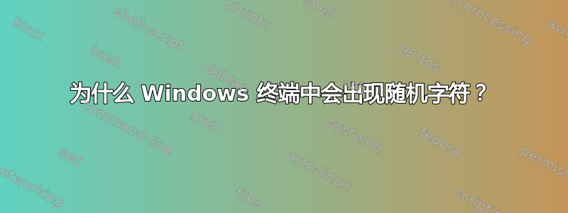 为什么 Windows 终端中会出现随机字符？