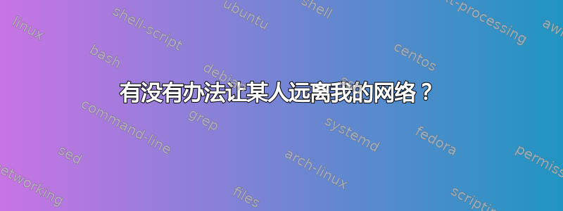 有没有办法让某人远离我的网络？