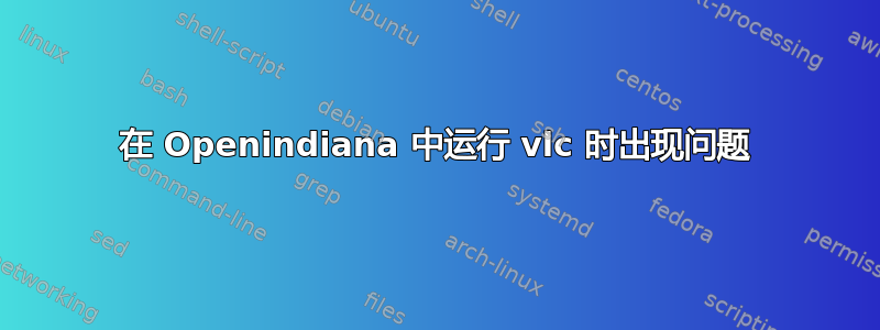 在 Openindiana 中运行 vlc 时出现问题