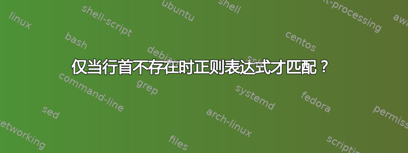 仅当行首不存在时正则表达式才匹配？