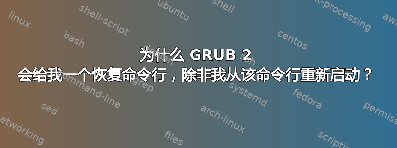 为什么 GRUB 2 会给我一个恢复命令行，除非我从该命令行重新启动？