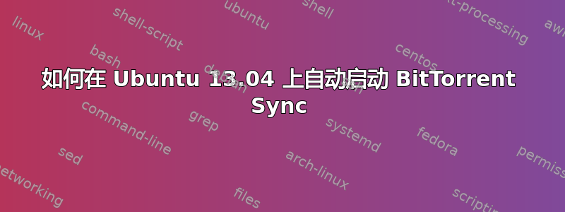 如何在 Ubuntu 13.04 上自动启动 BitTorrent Sync