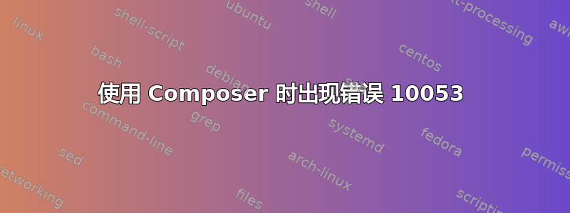 使用 Composer 时出现错误 10053