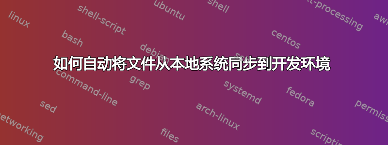 如何自动将文件从本地系统同步到开发环境