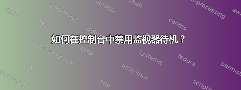 如何在控制台中禁用监视器待机？